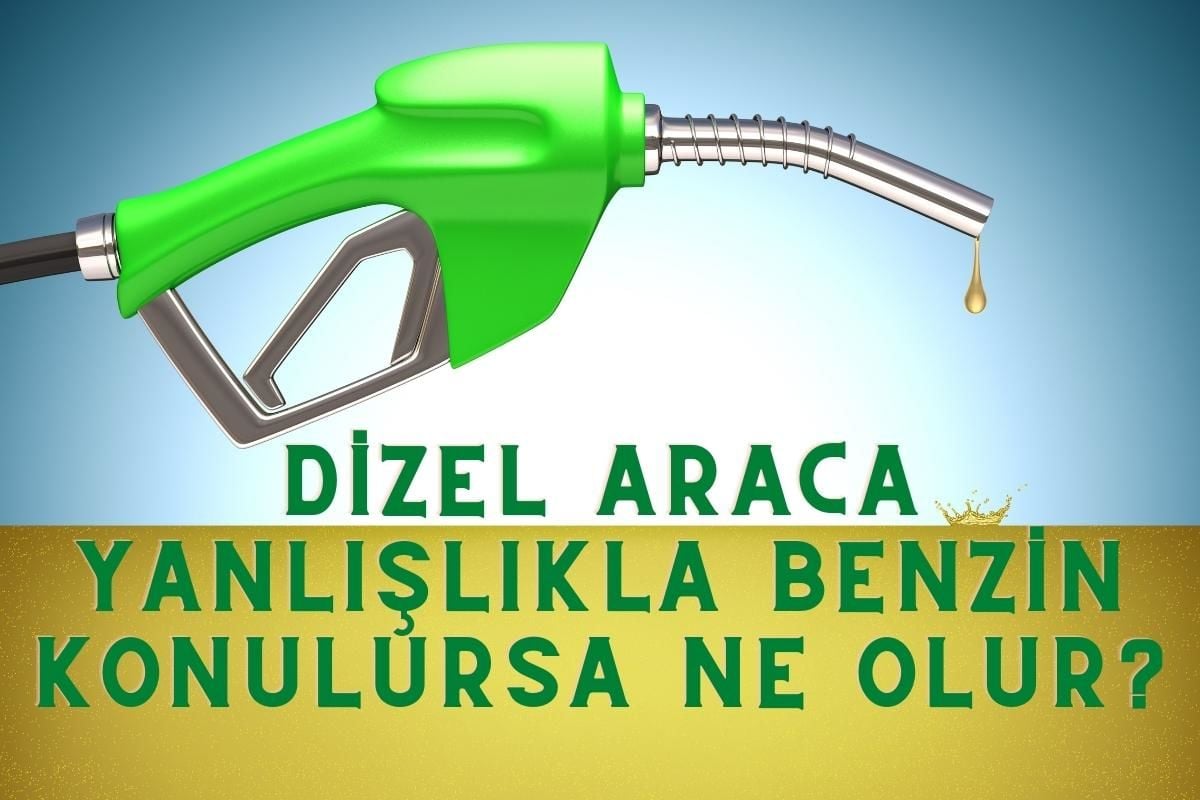 Dizel araca yanlışlıkla benzin konulursa ne olur?