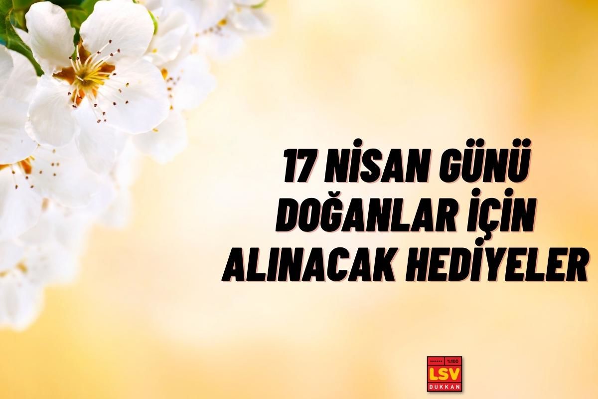 17 Nisan Günü Doğanlara Ne Hediye Alınır ?