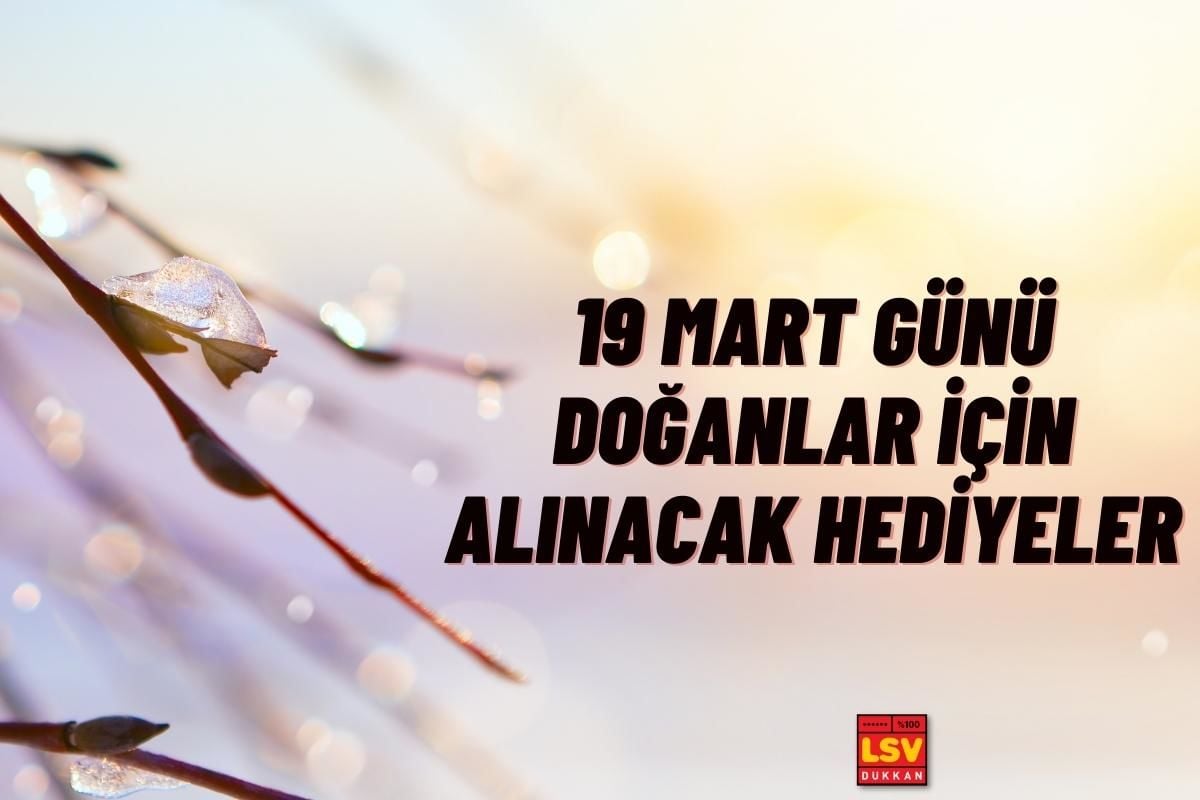 19 Mart Günü Doğanlara Ne Hediye Alınır ?