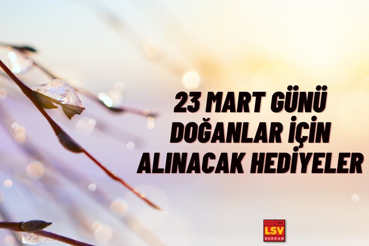 23 Mart Günü Doğanlara Ne Hediye Alınır ?